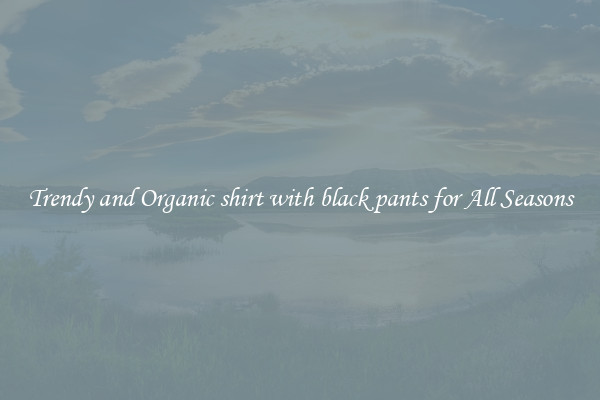 Trendy and Organic shirt with black pants for All Seasons