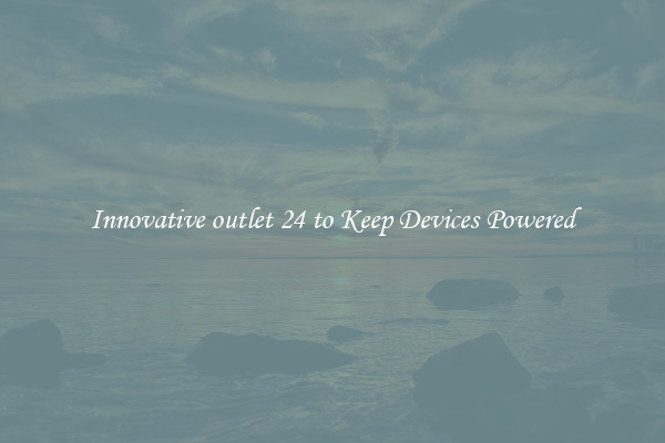 Innovative outlet 24 to Keep Devices Powered