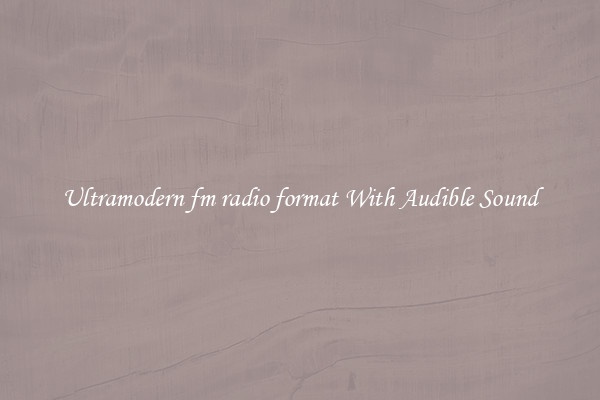 Ultramodern fm radio format With Audible Sound