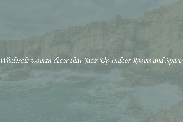 Wholesale woman decor that Jazz Up Indoor Rooms and Spaces