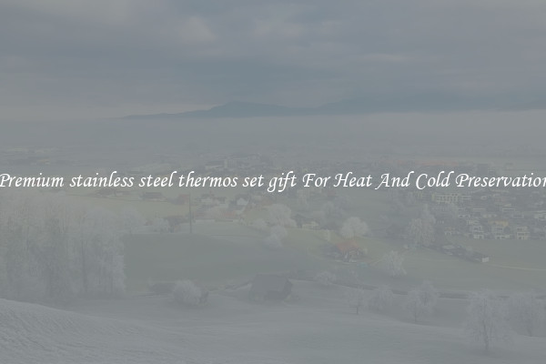 Premium stainless steel thermos set gift For Heat And Cold Preservation