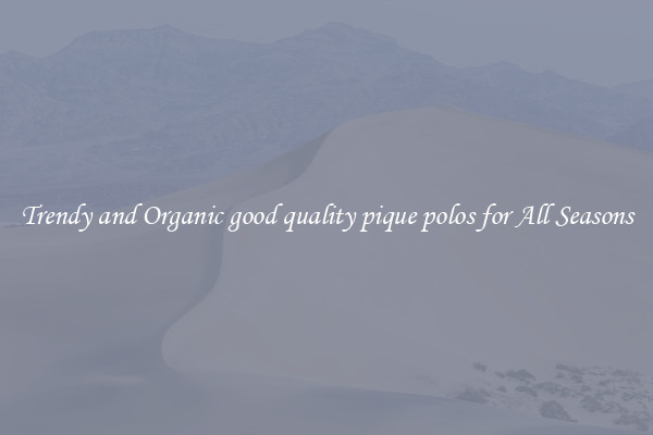 Trendy and Organic good quality pique polos for All Seasons