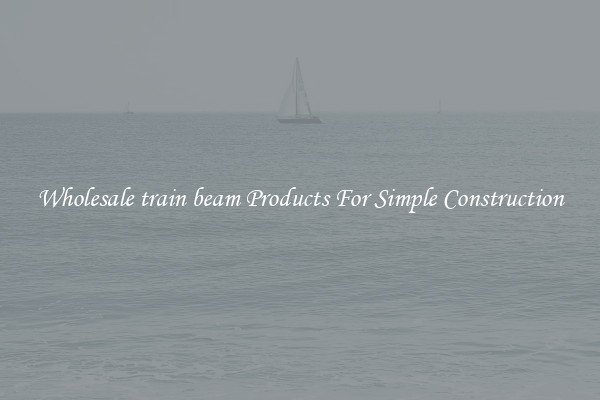 Wholesale train beam Products For Simple Construction