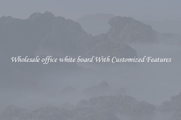 Wholesale office white board With Customized Features