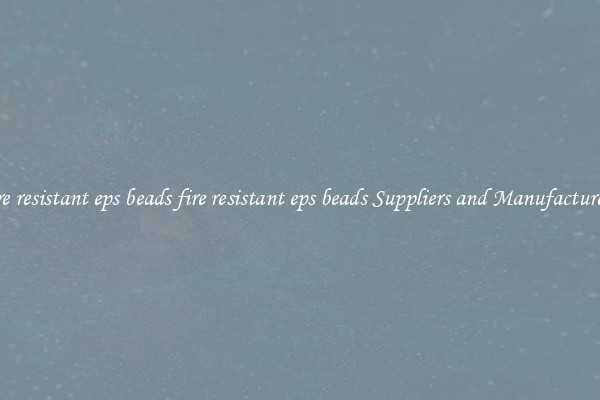fire resistant eps beads fire resistant eps beads Suppliers and Manufacturers