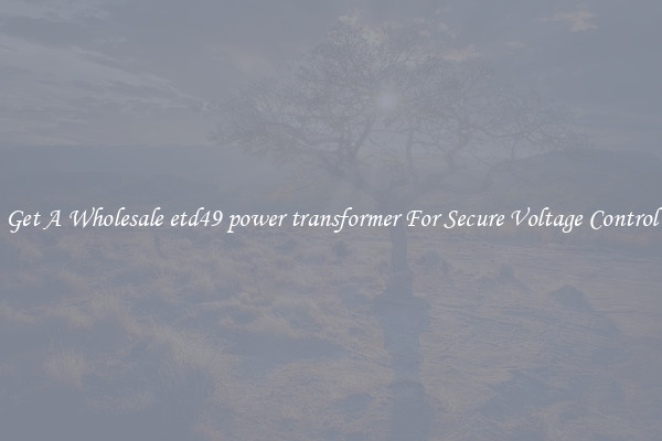 Get A Wholesale etd49 power transformer For Secure Voltage Control