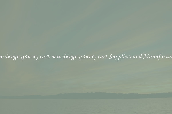 new design grocery cart new design grocery cart Suppliers and Manufacturers
